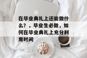 在毕业典礼上还能做什么？，毕业生必做，如何在毕业典礼上充分利用时间
