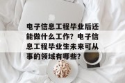 电子信息工程毕业后还能做什么工作？电子信息工程毕业生未来可从事的领域有哪些？