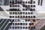 蒋申毕业后，他选择了创业。他的家乡在江苏省扬州市，自小热爱画画和音乐。然而，由于经济压力和学业负担，他并没有选择直接从事艺术工作。，蒋申，画作生涯跳槽创业 扬州少年放弃艺术追求创业路