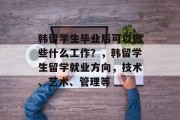 韩留学生毕业后可以做些什么工作？，韩留学生留学就业方向，技术、艺术、管理等