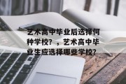 艺术高中毕业后选择何种学校？，艺术高中毕业生应选择哪些学校？