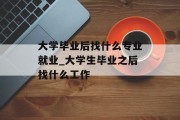大学毕业后找什么专业就业_大学生毕业之后找什么工作