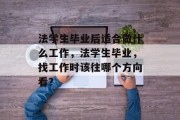 法学生毕业后适合做什么工作，法学生毕业，找工作时该往哪个方向看？