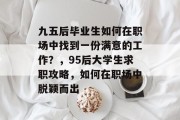 九五后毕业生如何在职场中找到一份满意的工作？，95后大学生求职攻略，如何在职场中脱颖而出