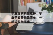 毕业后的物品选择，毕业季必备物品清单，一站式购物指南