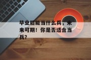 毕业后能当什么兵，未来可期！你是否适合当兵？
