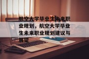 航空大学毕业生未来职业规划，航空大学毕业生未来职业规划建议与展望