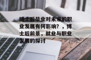 博士后毕业对未来的职业发展有何影响？，博士后前景，就业与职业发展的探讨