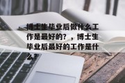 博士生毕业后做什么工作是最好的？，博士生毕业后最好的工作是什么？