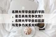 名牌大学毕业后的学历，是否具有竞争优势？，名牌大学毕业后薪资与竞争力关系大吗？