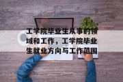 工学院毕业生从事的领域和工作，工学院毕业生就业方向与工作范围