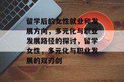 留学后的女性就业和发展方向，多元化与职业发展路径的探讨，留学女性，多元化与职业发展的双刃剑