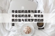 毕业后的选择与追求，毕业后的选择，规划自我价值与实现梦想的桥梁