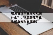 物流管理毕业后可以做什么？，物流管理毕业生就业方向有哪些？