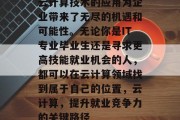 云计算技术的应用为企业带来了无尽的机遇和可能性。无论你是IT专业毕业生还是寻求更高技能就业机会的人，都可以在云计算领域找到属于自己的位置，云计算，提升就业竞争力的关键路径
