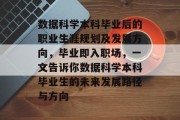 数据科学本科毕业后的职业生涯规划及发展方向，毕业即入职场，一文告诉你数据科学本科毕业生的未来发展路径与方向