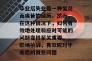 毕业后失业是一种复杂而痛苦的经历。然而，在这种情况下，如何有效地处理和应对可能的问题变得至关重要。，职场挑战，有效应对毕业后的就业问题