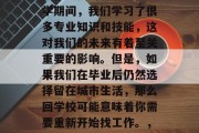 毕业后的回学校是一个非常重要的决定。在大学期间，我们学习了很多专业知识和技能，这对我们的未来有着至关重要的影响。但是，如果我们在毕业后仍然选择留在城市生活，那么回学校可能意味着你需要重新开始找工作。，毕业后回学校，选择就业还是自我发展?