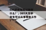985毕业生可以做些什么？，985大学毕业生可以从事哪些工作？