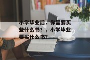 小学毕业后，你需要买些什么书？，小学毕业要买什么书？