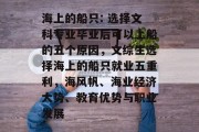 海上的船只: 选择文科专业毕业后可以上船的五个原因，文综生选择海上的船只就业五重利，海风帆、海业经济大势、教育优势与职业发展