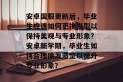 安卓国服更新后，毕业生应该如何更换发型以保持美观与专业形象？安卓新学期，毕业生如何合理换发造型以提升专业形象？