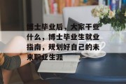 博士毕业后，大家干些什么，博士毕业生就业指南，规划好自己的未来职业生涯