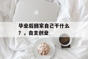 毕业后回家自己干什么？，自主创业
