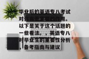 毕业后的英语专八考试对你有着重要的作用。以下是关于这个话题的一些看法。，英语专八对毕业生的重要性分析，备考指南与建议