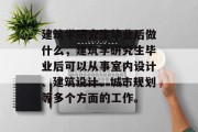 建筑学研究生毕业后做什么，建筑学研究生毕业后可以从事室内设计、建筑设计、城市规划等多个方面的工作。