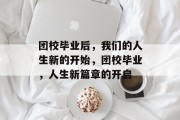 团校毕业后，我们的人生新的开始，团校毕业，人生新篇章的开启