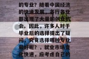 毕业后可以选择什么样的专业？随着中国经济的快速发展，各行各业都出现了大量的创业机会。因此，许多人对于毕业后的选择提出了疑问，究竟选择哪种专业最好呢？，就业市场变化快速，应考虑自己的兴趣和优势