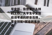 毕业后，你想要什么样的工作，大学生毕业后应该考虑的职业选择，专业技能+就业前景分析