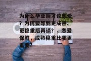 为什么毕业后才谈恋爱？为何要等到更成熟、更稳重后再谈？，恋爱保鲜，成熟稳重比哪更重要?