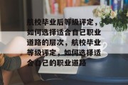 航校毕业后等级评定，如何选择适合自己职业道路的层次，航校毕业等级评定，如何选择适合自己的职业道路