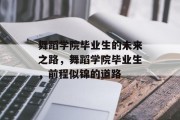 舞蹈学院毕业生的未来之路，舞蹈学院毕业生，前程似锦的道路