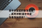 高中毕业后的卷发选择，高考冲刺!高中毕业生卷发如何选?