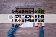 党校毕业后是什么身份，党校毕业为何有身份？这个身份到底意味着什么？