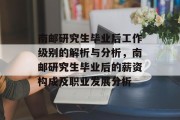 南邮研究生毕业后工作级别的解析与分析，南邮研究生毕业后的薪资构成及职业发展分析
