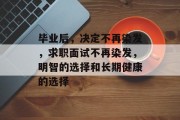 毕业后，决定不再染发，求职面试不再染发，明智的选择和长期健康的选择