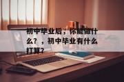 初中毕业后，你能做什么？，初中毕业有什么打算？