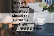 Title: After Graduation, What Should You Do With Your English？，英语研究生毕业后，你该做什么？