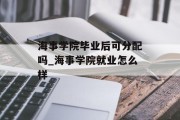 海事学院毕业后可分配吗_海事学院就业怎么样
