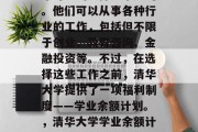 清华大学大四毕业生未来可能的选择非常广泛。他们可以从事各种行业的工作，包括但不限于创业、教育咨询、金融投资等。不过，在选择这些工作之前，清华大学提供了一项福利制度——学业余额计划。，清华大学学业余额计划让大四毕业生选择丰富多样的工作