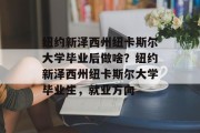 纽约新泽西州纽卡斯尔大学毕业后做啥？纽约新泽西州纽卡斯尔大学毕业生，就业方向