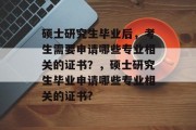 硕士研究生毕业后，考生需要申请哪些专业相关的证书？，硕士研究生毕业申请哪些专业相关的证书?