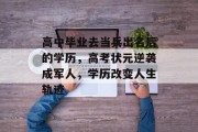 高中毕业去当兵出名后的学历，高考状元逆袭成军人，学历改变人生轨迹