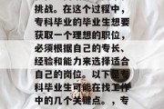 专科毕业生在找工作时往往会面临许多困难和挑战。在这个过程中，专科毕业的毕业生想要获取一个理想的职位，必须根据自己的专长、经验和能力来选择适合自己的岗位。以下是专科毕业生可能在找工作中的几个关键点。，专科毕业生就业关键点，如何选择理想岗位