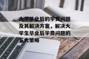 大学毕业后的学费问题及其解决方案，解决大学生毕业后学费问题的五大策略