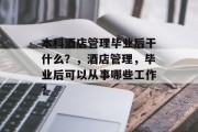 本科酒店管理毕业后干什么？，酒店管理，毕业后可以从事哪些工作?